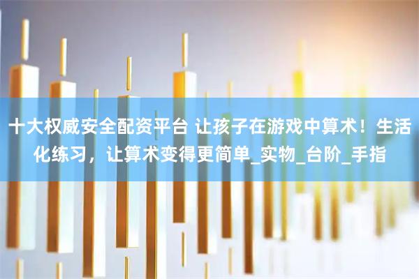 十大权威安全配资平台 让孩子在游戏中算术！生活化练习，让算术变得更简单_实物_台阶_手指