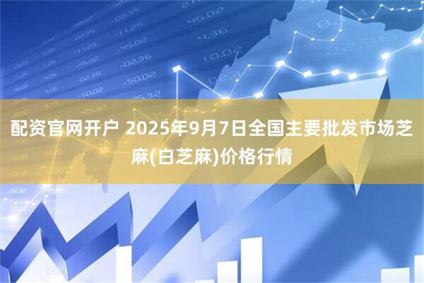 配资官网开户 2025年9月7日全国主要批发市场芝麻(白芝麻)价格行情