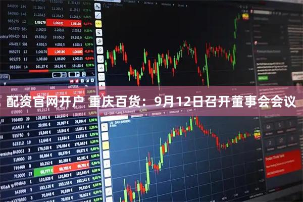 配资官网开户 重庆百货：9月12日召开董事会会议